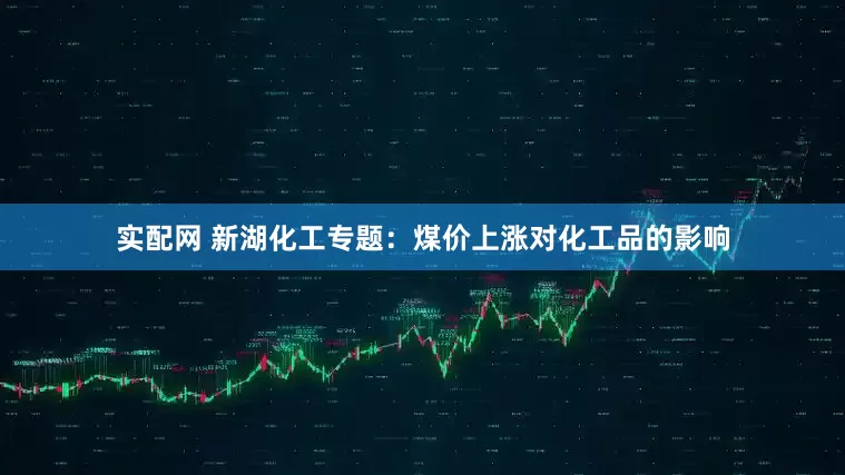 实配网 新湖化工专题：煤价上涨对化工品的影响