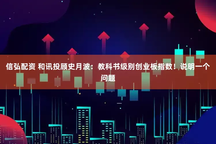 信弘配资 和讯投顾史月波：教科书级别创业板指数！说明一个问题