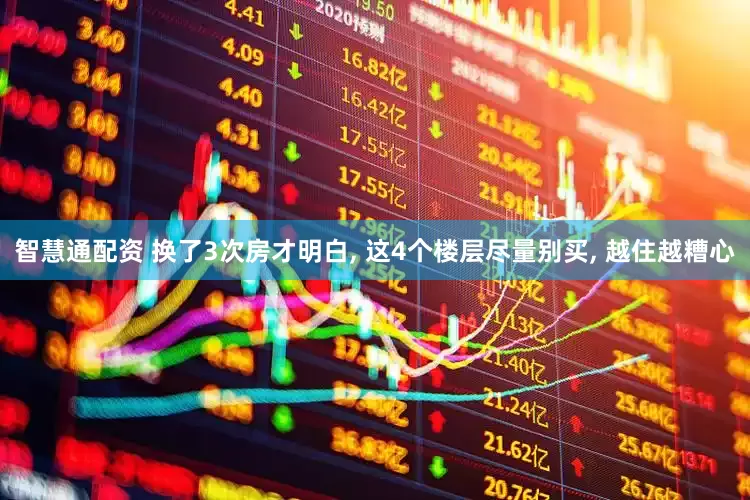 智慧通配资 换了3次房才明白, 这4个楼层尽量别买, 越住越糟心